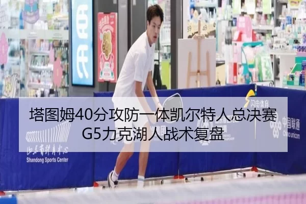 塔图姆40分攻防一体凯尔特人总决赛G5力克湖人战术复盘