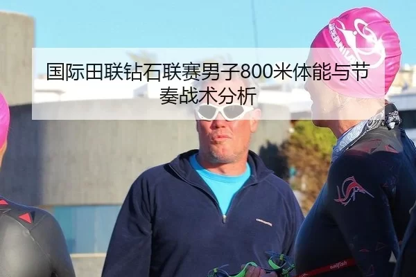 国际田联钻石联赛男子800米体能与节奏战术分析