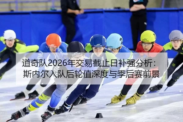 道奇队2026年交易截止日补强分析：斯内尔入队后轮值深度与季后赛前景